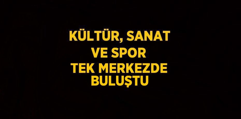 KÜLTÜR, SANAT VE SPOR TEK MERKEZDE BULUŞTU