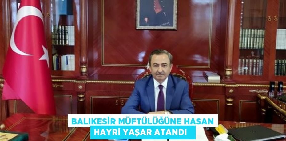 Balıkesir Müftülüğüne Hasan Hayri Yaşar atandı  