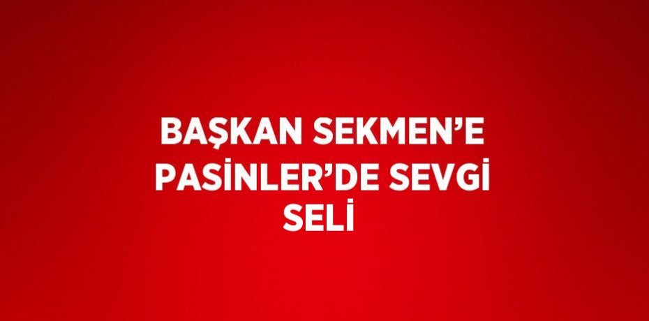 BAŞKAN SEKMEN’E PASİNLER’DE SEVGİ SELİ