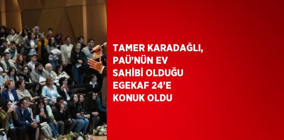 TAMER KARADAĞLI, PAÜ’NÜN EV SAHİBİ OLDUĞU EGEKAF 24’E KONUK OLDU