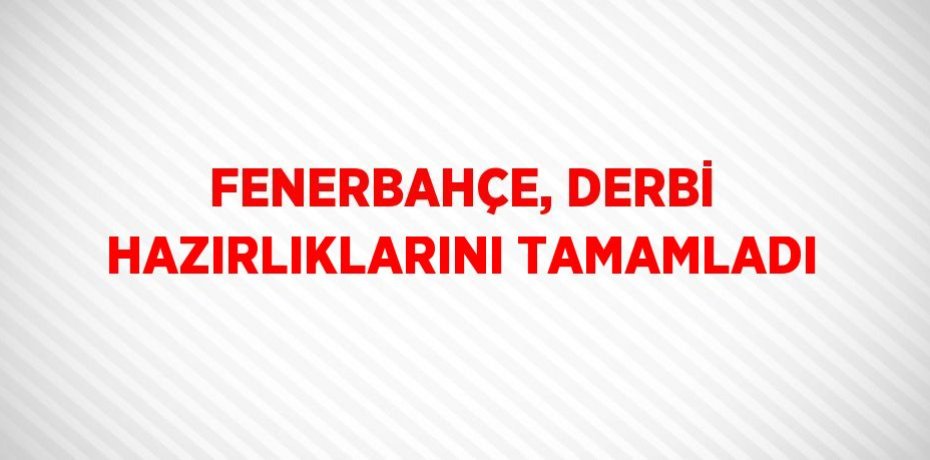 FENERBAHÇE, DERBİ HAZIRLIKLARINI TAMAMLADI
