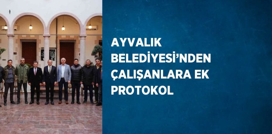 AYVALIK BELEDİYESİ’NDEN ÇALIŞANLARA EK PROTOKOL