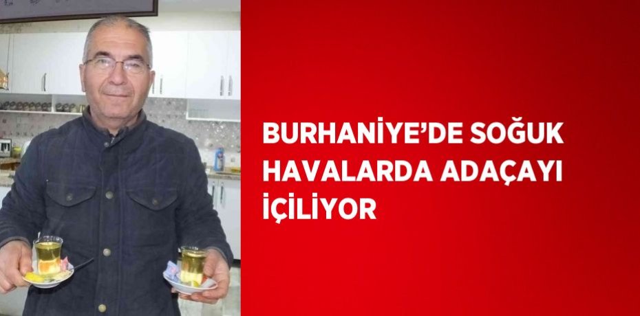BURHANİYE’DE SOĞUK HAVALARDA ADAÇAYI İÇİLİYOR