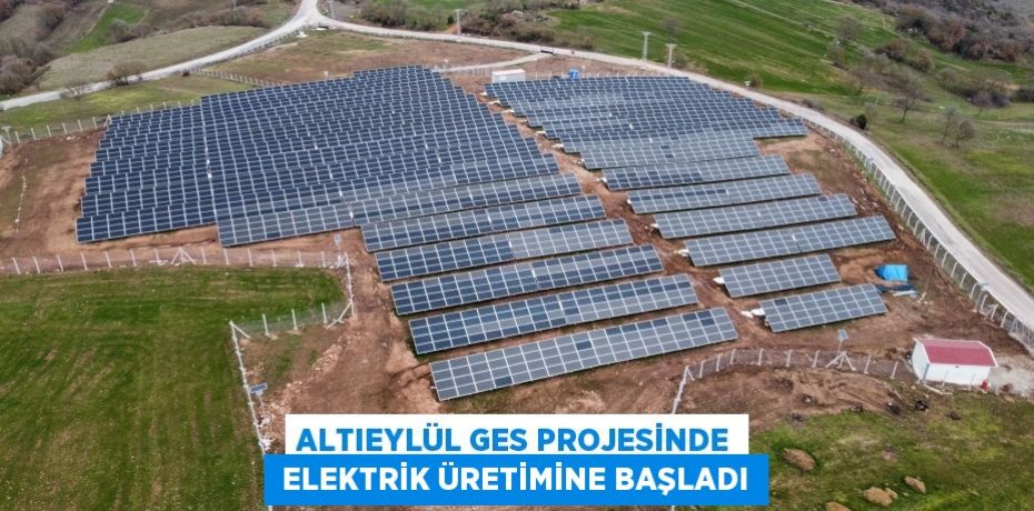 ALTIEYLÜL GES PROJESİNDE  ELEKTRİK ÜRETİMİNE BAŞLADI