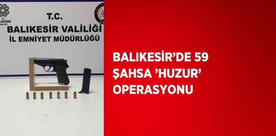 BALIKESİR’DE 59 ŞAHSA ’HUZUR’ OPERASYONU