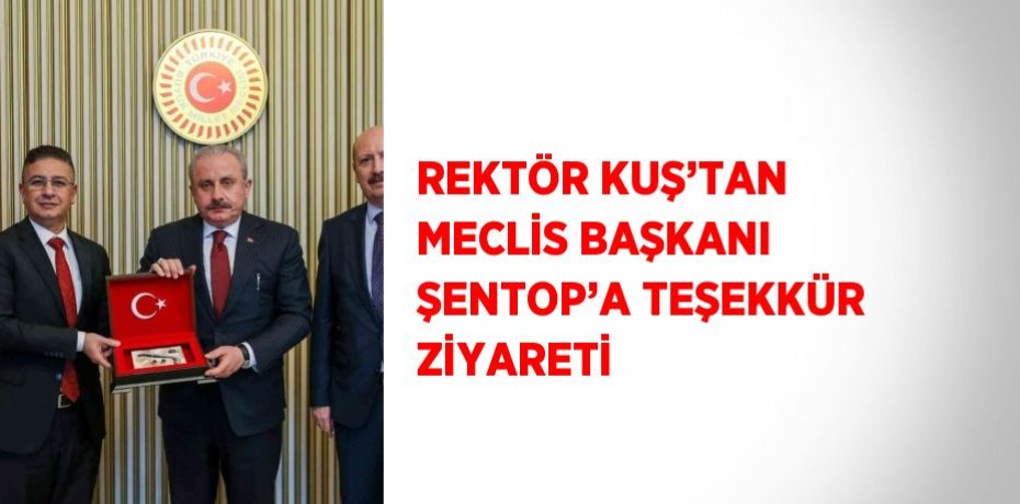 REKTÖR KUŞ’TAN MECLİS BAŞKANI ŞENTOP’A TEŞEKKÜR ZİYARETİ