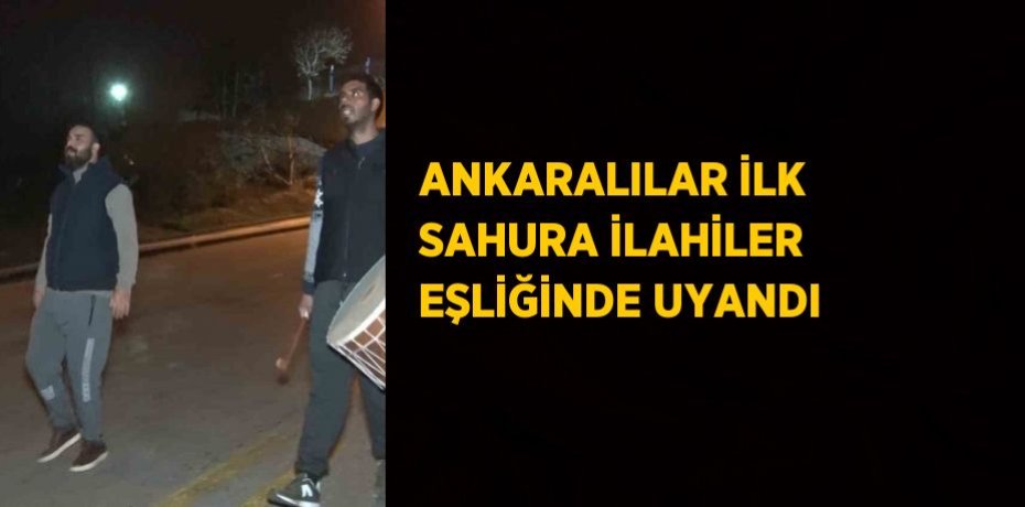 ANKARALILAR İLK SAHURA İLAHİLER EŞLİĞİNDE UYANDI