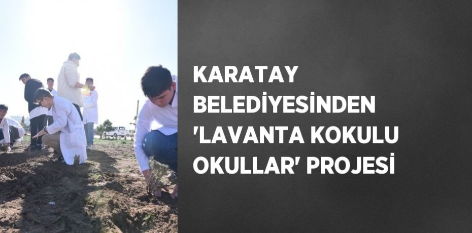 KARATAY BELEDİYESİNDEN 'LAVANTA KOKULU OKULLAR' PROJESİ