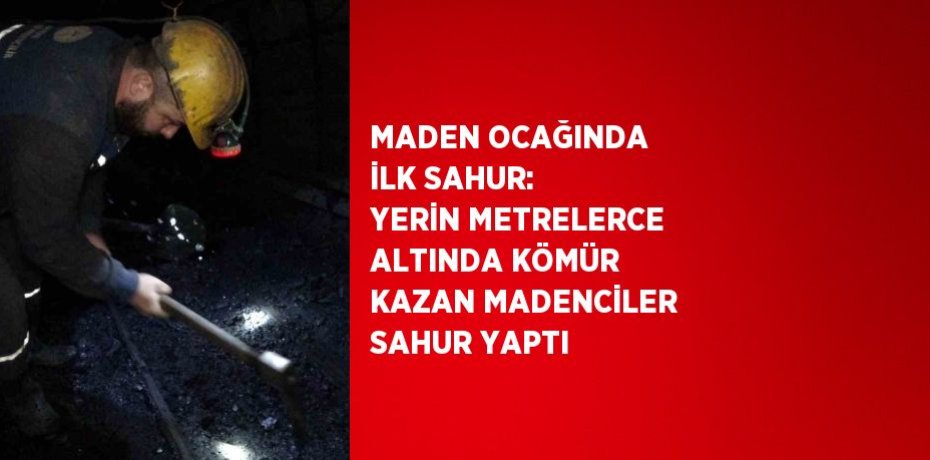 MADEN OCAĞINDA İLK SAHUR: YERİN METRELERCE ALTINDA KÖMÜR KAZAN MADENCİLER SAHUR YAPTI