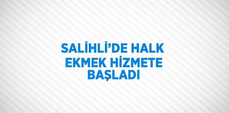 SALİHLİ’DE HALK EKMEK HİZMETE BAŞLADI