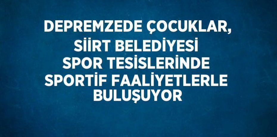 DEPREMZEDE ÇOCUKLAR, SİİRT BELEDİYESİ SPOR TESİSLERİNDE SPORTİF FAALİYETLERLE BULUŞUYOR
