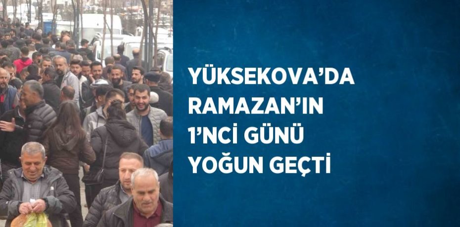 YÜKSEKOVA’DA RAMAZAN’IN 1’NCİ GÜNÜ YOĞUN GEÇTİ