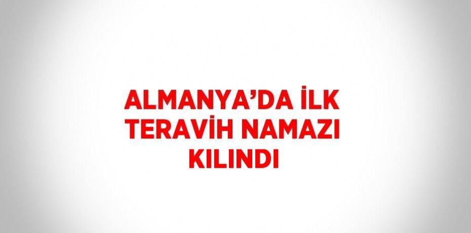 ALMANYA’DA İLK TERAVİH NAMAZI KILINDI