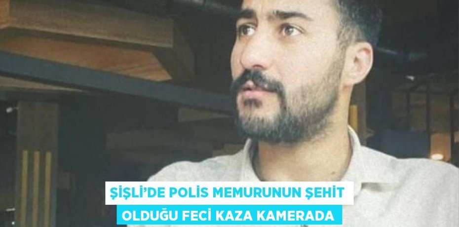 ŞİŞLİ’DE POLİS MEMURUNUN ŞEHİT OLDUĞU FECİ KAZA KAMERADA