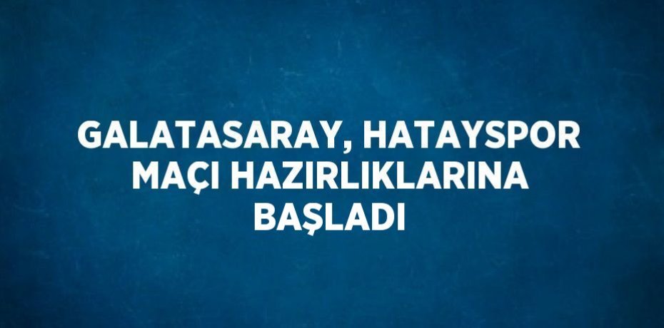 GALATASARAY, HATAYSPOR MAÇI HAZIRLIKLARINA BAŞLADI