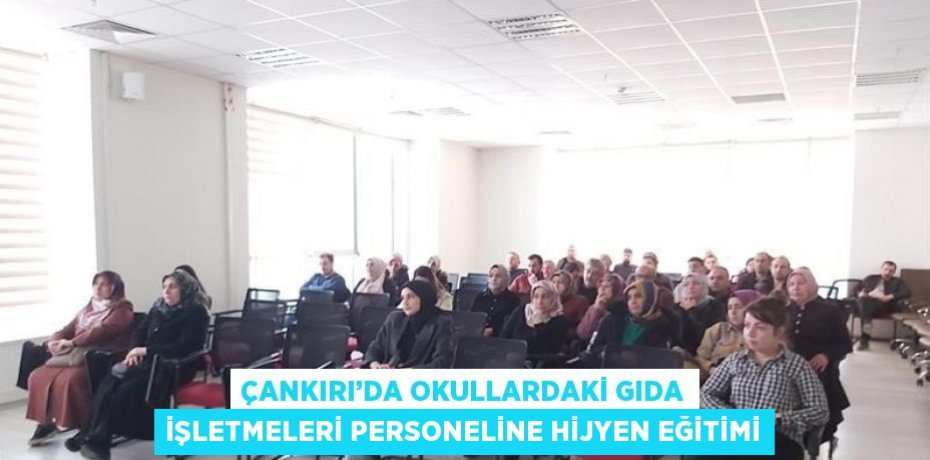 ÇANKIRI’DA OKULLARDAKİ GIDA İŞLETMELERİ PERSONELİNE HİJYEN EĞİTİMİ