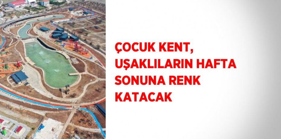 ÇOCUK KENT, UŞAKLILARIN HAFTA SONUNA RENK KATACAK