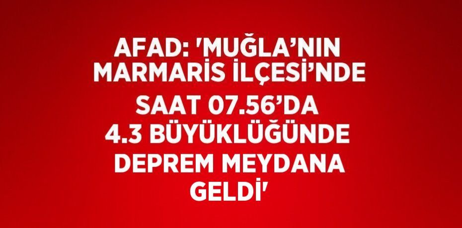 AFAD: 'MUĞLA’NIN MARMARİS İLÇESİ’NDE SAAT 07.56’DA 4.3 BÜYÜKLÜĞÜNDE DEPREM MEYDANA GELDİ'