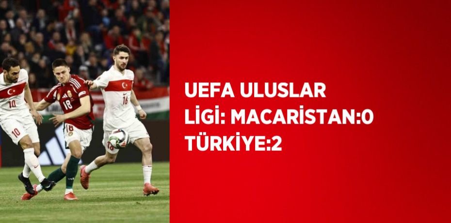 UEFA ULUSLAR LİGİ: MACARİSTAN:0 TÜRKİYE:2
