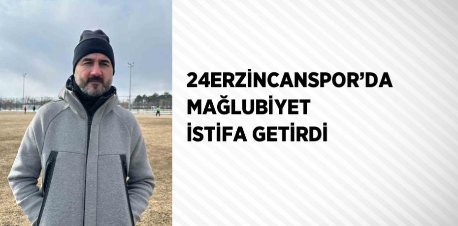 24ERZİNCANSPOR’DA MAĞLUBİYET İSTİFA GETİRDİ