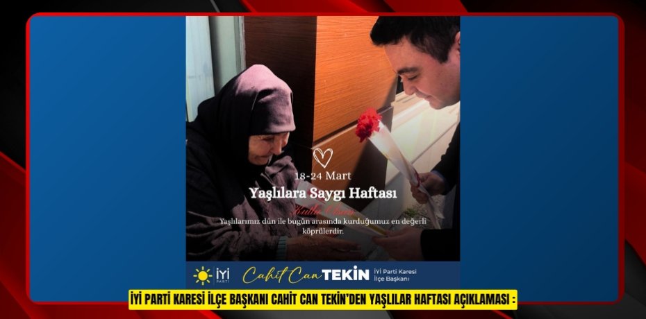 İYİ Parti Karesi İlçe Başkanı Cahit Can Tekin’den Yaşlılar Haftası Açıklaması :