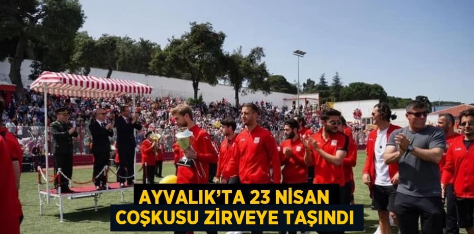 AYVALIK’TA 23 NİSAN COŞKUSU ZİRVEYE TAŞINDI