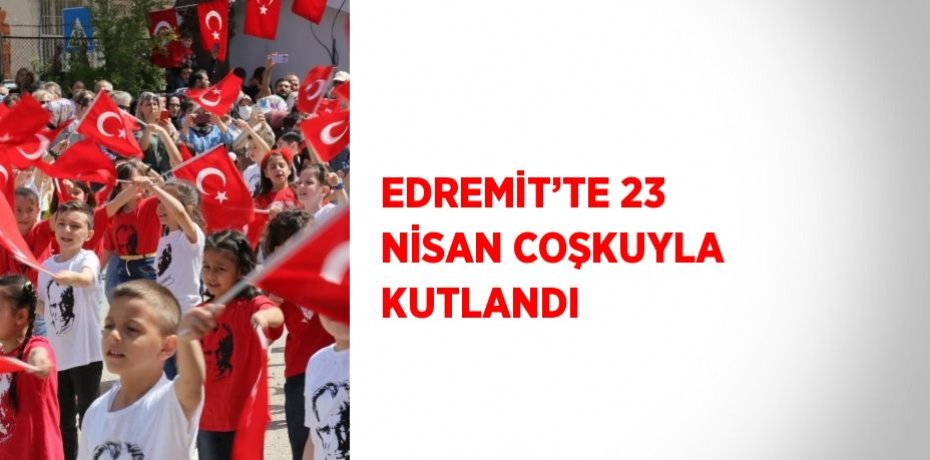 EDREMİT’TE 23 NİSAN COŞKUYLA KUTLANDI