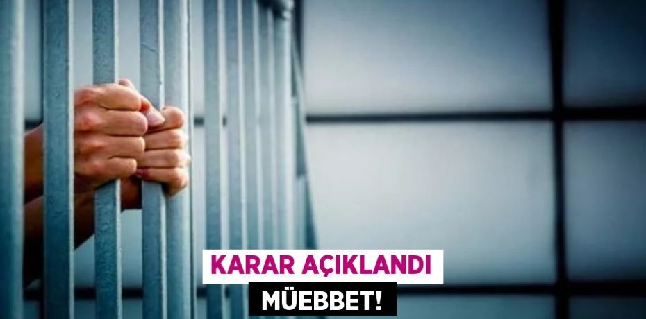 KARAR AÇIKLANDI  MÜEBBET!