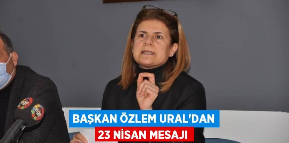 BAŞKAN ÖZLEM URAL’DAN 23 NİSAN MESAJI