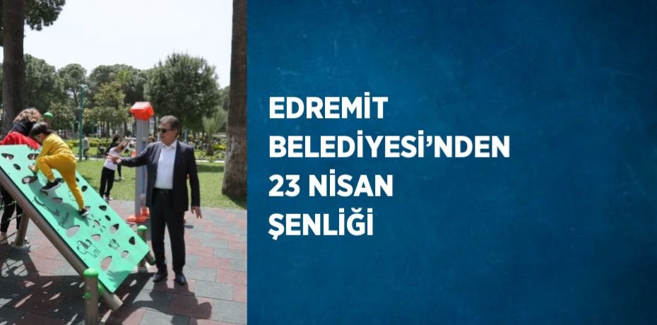 EDREMİT BELEDİYESİ’NDEN 23 NİSAN ŞENLİĞİ