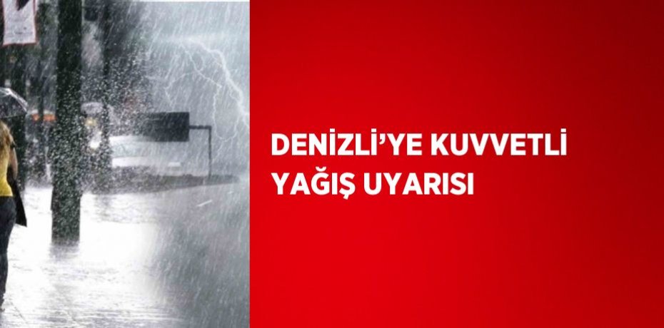 DENİZLİ’YE KUVVETLİ YAĞIŞ UYARISI