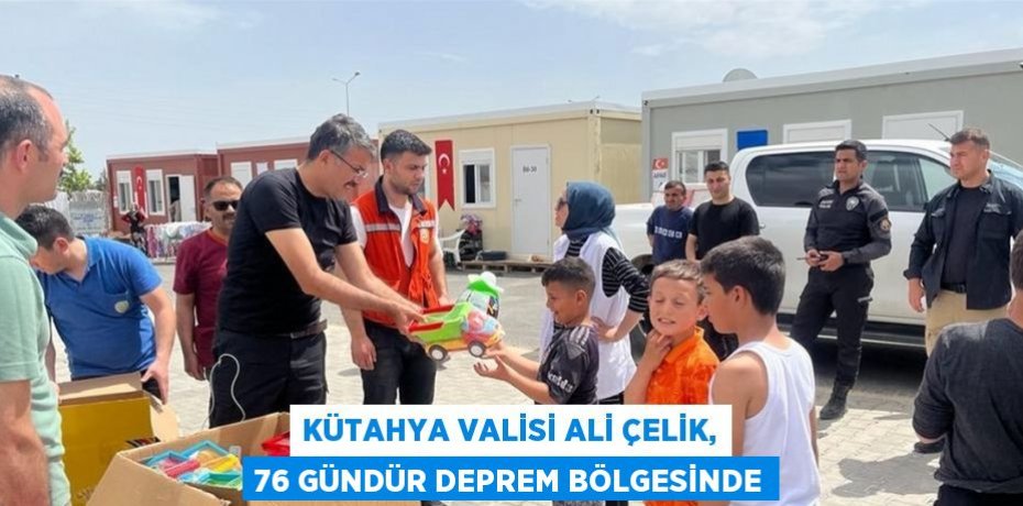 KÜTAHYA VALİSİ ALİ ÇELİK, 76 GÜNDÜR DEPREM BÖLGESİNDE