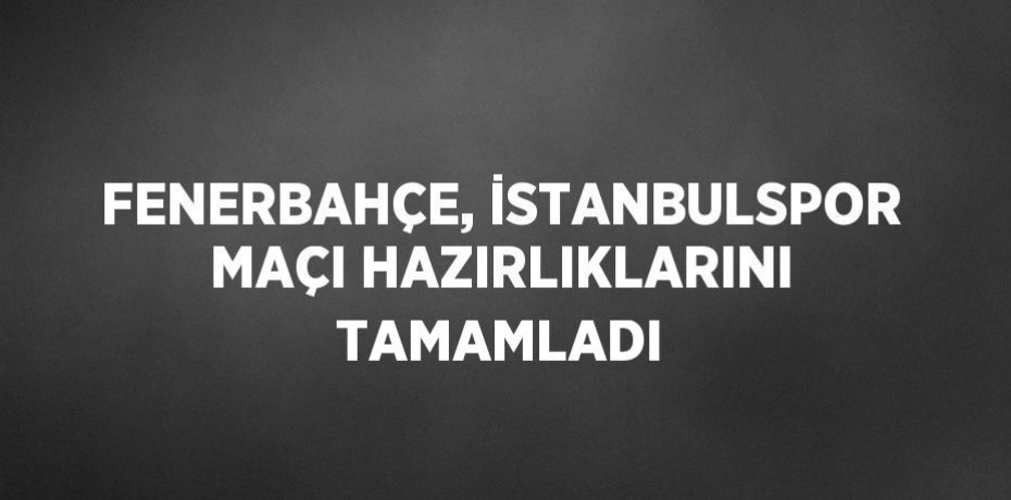 FENERBAHÇE, İSTANBULSPOR MAÇI HAZIRLIKLARINI TAMAMLADI
