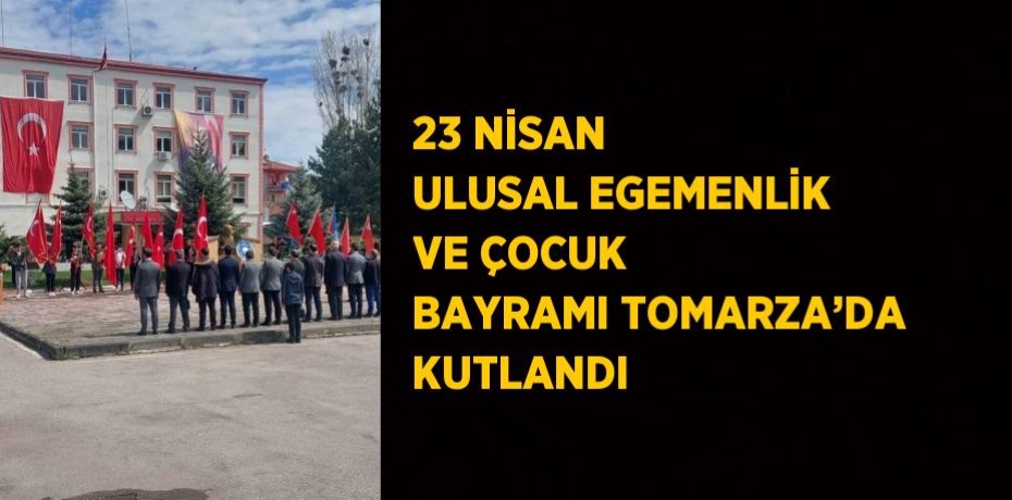 23 NİSAN ULUSAL EGEMENLİK VE ÇOCUK BAYRAMI TOMARZA’DA KUTLANDI