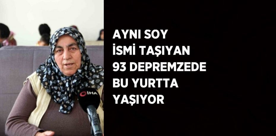 AYNI SOY İSMİ TAŞIYAN 93 DEPREMZEDE BU YURTTA YAŞIYOR