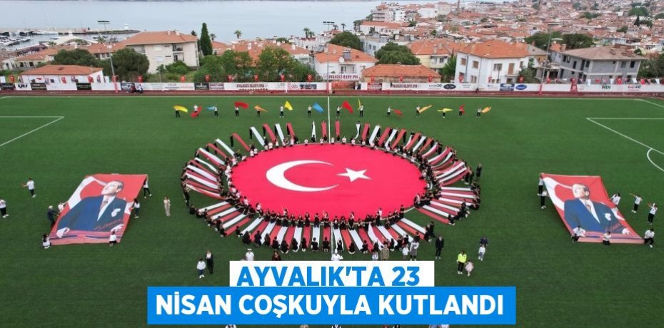 Ayvalık’ta 23 Nisan coşkuyla kutlandı