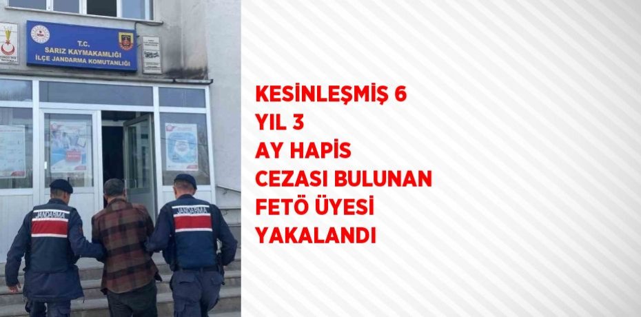 KESİNLEŞMİŞ 6 YIL 3 AY HAPİS CEZASI BULUNAN FETÖ ÜYESİ YAKALANDI