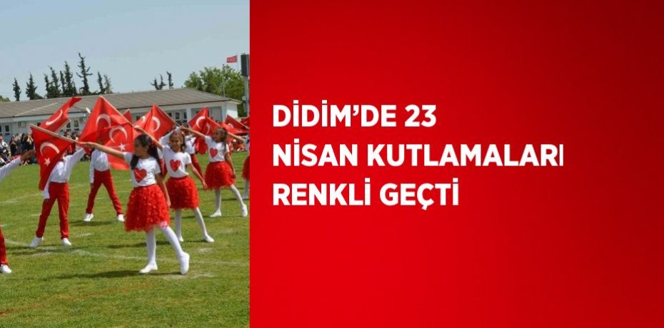DİDİM’DE 23 NİSAN KUTLAMALARI RENKLİ GEÇTİ