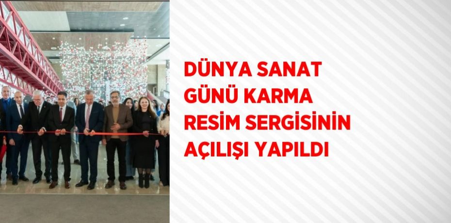 DÜNYA SANAT GÜNÜ KARMA RESİM SERGİSİNİN AÇILIŞI YAPILDI