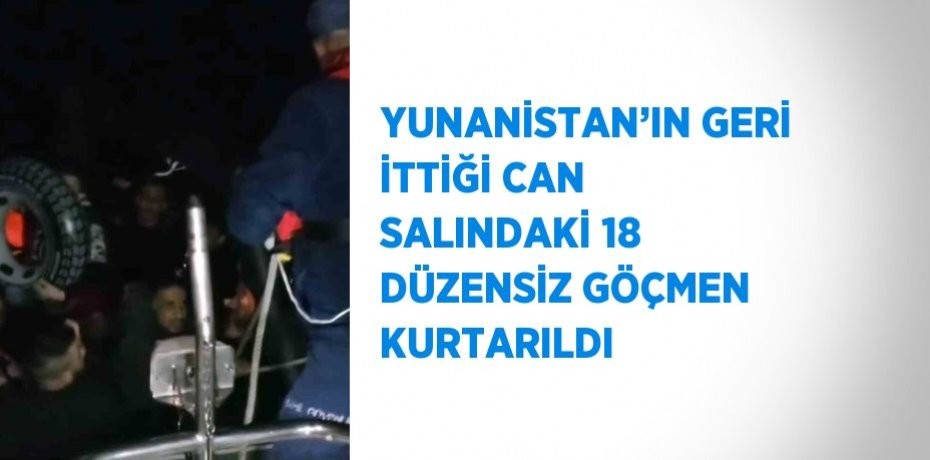 YUNANİSTAN’IN GERİ İTTİĞİ CAN SALINDAKİ 18 DÜZENSİZ GÖÇMEN KURTARILDI