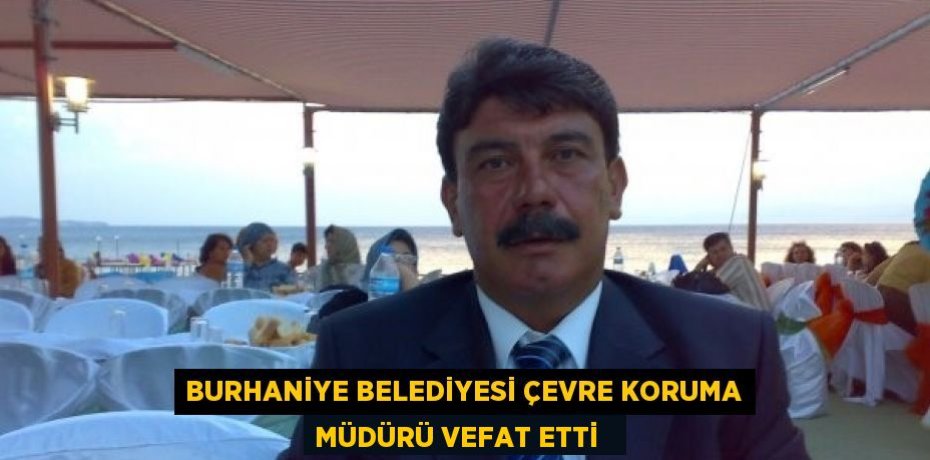 Burhaniye Belediyesi Çevre Koruma Müdürü vefat etti  