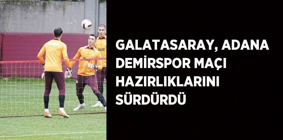 GALATASARAY, ADANA DEMİRSPOR MAÇI HAZIRLIKLARINI SÜRDÜRDÜ
