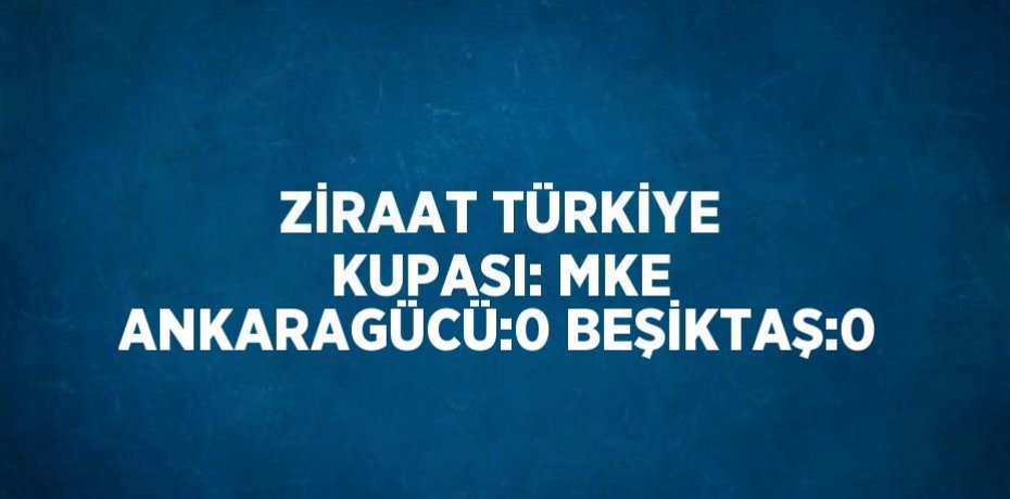 ZİRAAT TÜRKİYE KUPASI: MKE ANKARAGÜCÜ:0 BEŞİKTAŞ:0