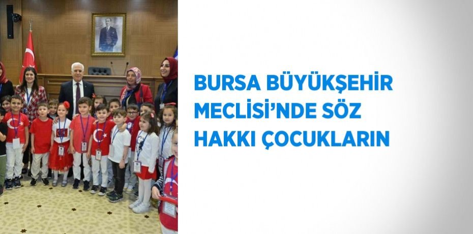 BURSA BÜYÜKŞEHİR MECLİSİ’NDE SÖZ HAKKI ÇOCUKLARIN