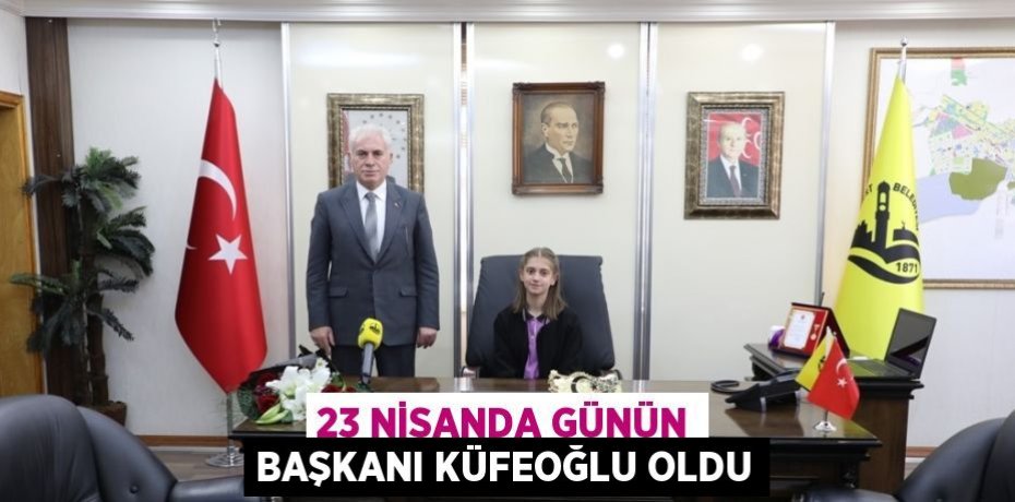 23 NİSANDA GÜNÜN BAŞKANI KÜFEOĞLU OLDU