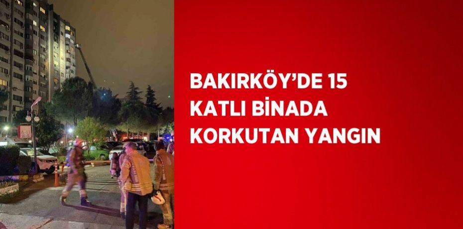 BAKIRKÖY’DE 15 KATLI BİNADA KORKUTAN YANGIN