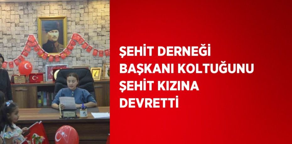 ŞEHİT DERNEĞİ BAŞKANI KOLTUĞUNU ŞEHİT KIZINA DEVRETTİ