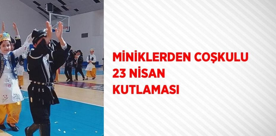 MİNİKLERDEN COŞKULU 23 NİSAN KUTLAMASI