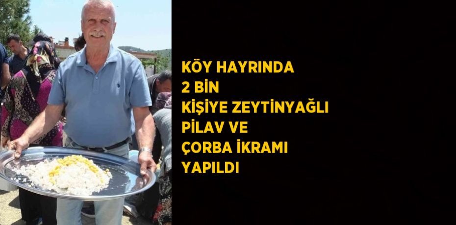 KÖY HAYRINDA 2 BİN KİŞİYE ZEYTİNYAĞLI PİLAV VE ÇORBA İKRAMI YAPILDI
