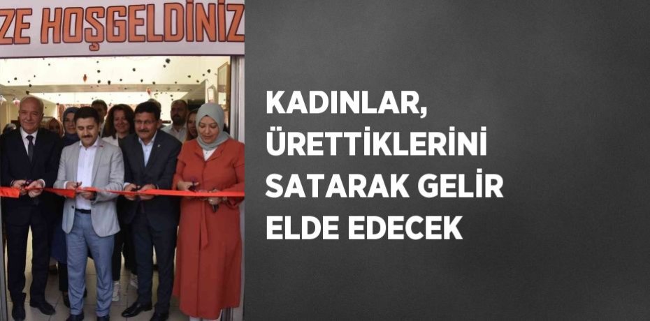 KADINLAR, ÜRETTİKLERİNİ SATARAK GELİR ELDE EDECEK